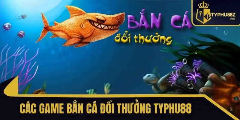 các game bắn cá đổi thưởng typhu88