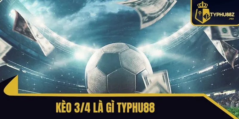 kèo 3/4 là gì typhu88